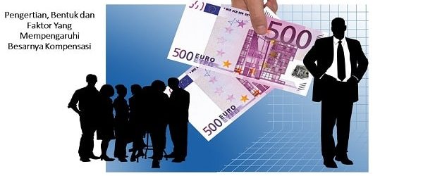 Pengertian, Bentuk dan Faktor Yang Mempengaruhi Besarnya Kompensasi
